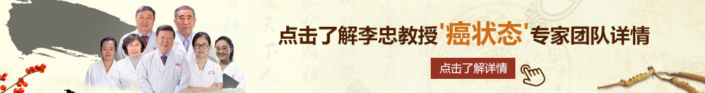 免费看美女日逼网站北京御方堂李忠教授“癌状态”专家团队详细信息